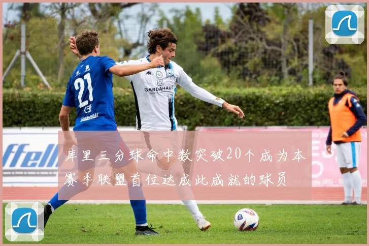 库里三分球命中数突破20个成为本赛季联盟首位达成此成就的球员