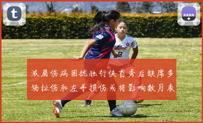 浓眉伤病困扰独行侠首秀后缺席多场拉伤和左手损伤或将影响数月表现