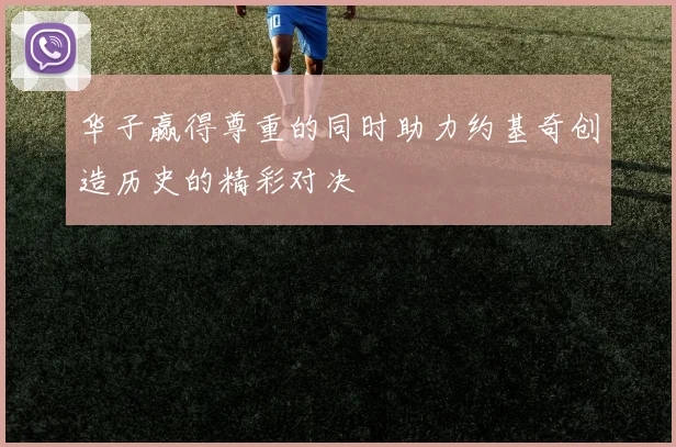 华子赢得尊重的同时助力约基奇创造历史的精彩对决