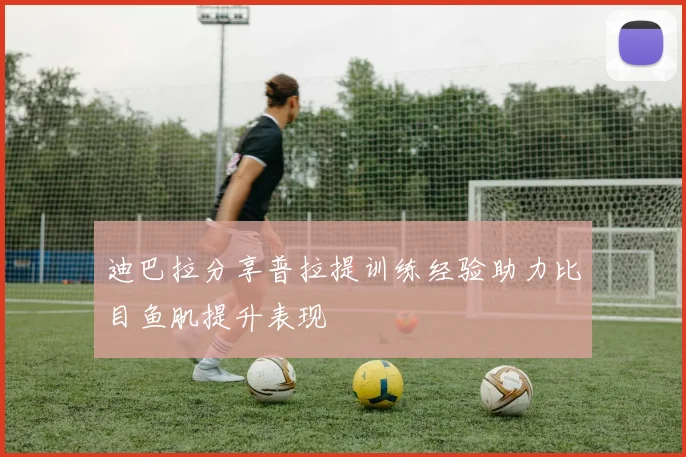 迪巴拉分享普拉提训练经验助力比目鱼肌提升表现