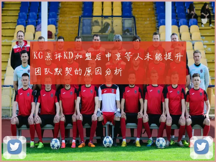 KG点评KD加盟后申京等人未能提升团队默契的原因分析