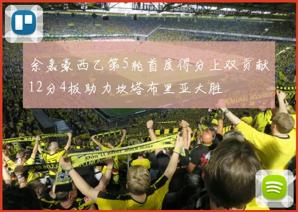 余嘉豪西乙第5轮首度得分上双贡献12分4板助力坎塔布里亚大胜