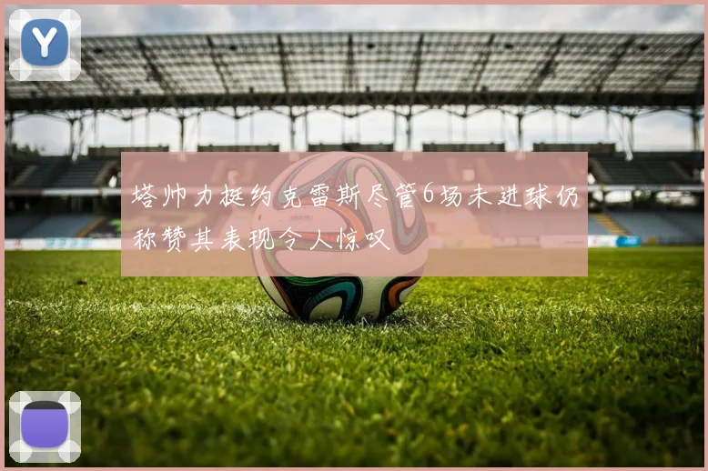 塔帅力挺约克雷斯尽管6场未进球仍称赞其表现令人惊叹