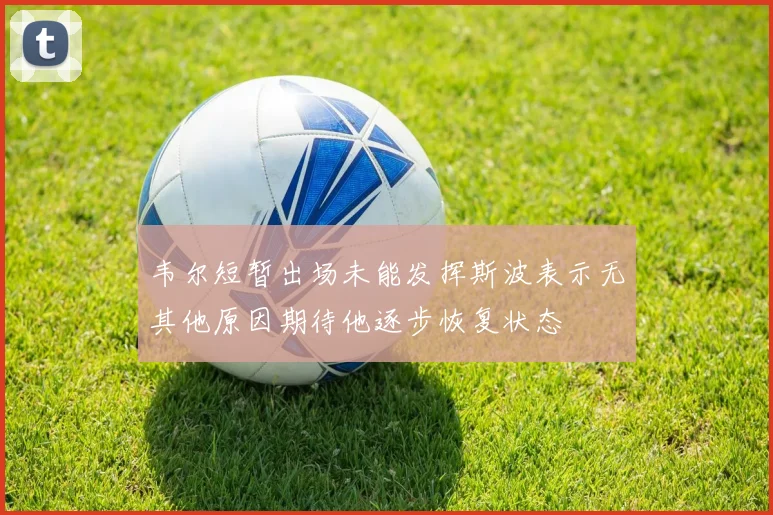 韦尔短暂出场未能发挥斯波表示无其他原因期待他逐步恢复状态