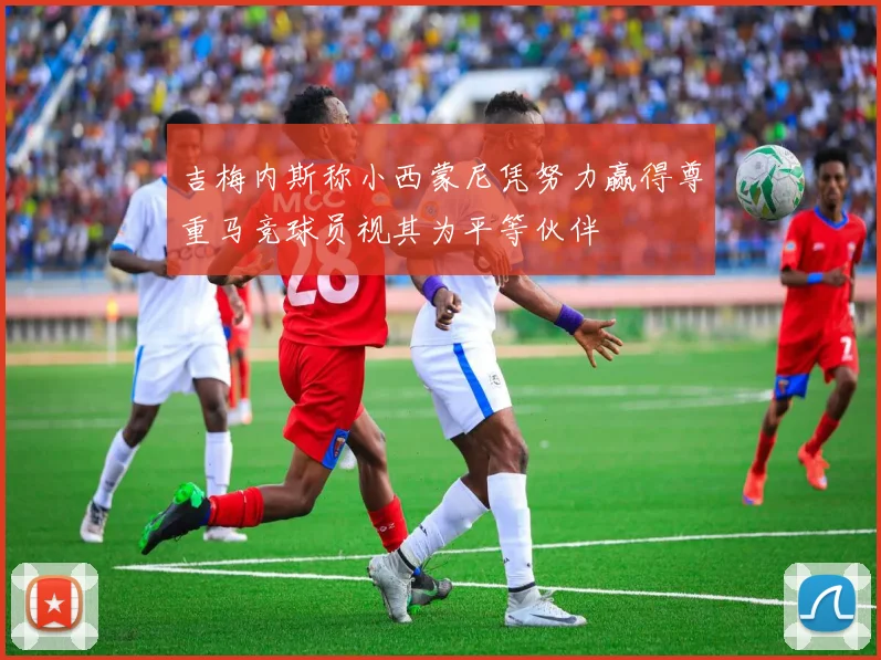 吉梅内斯称小西蒙尼凭努力赢得尊重马竞球员视其为平等伙伴