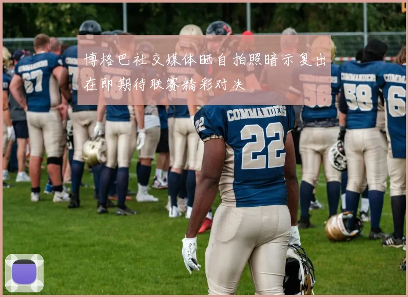 博格巴社交媒体晒自拍照暗示复出在即期待联赛精彩对决