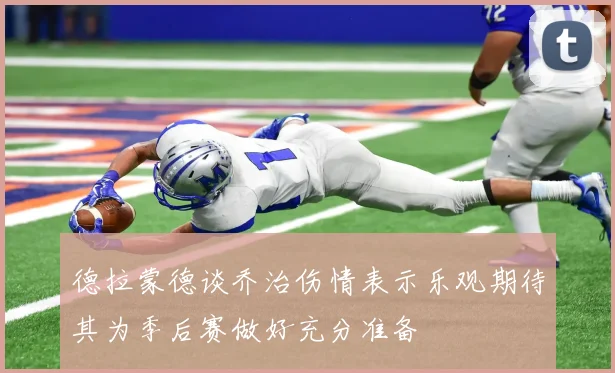 德拉蒙德谈乔治伤情表示乐观期待其为季后赛做好充分准备