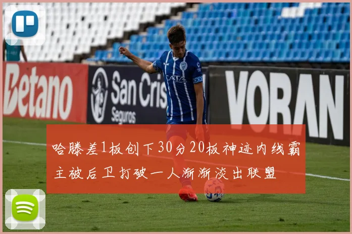 哈滕差1板创下30分20板神迹内线霸主被后卫打破一人渐渐淡出联盟