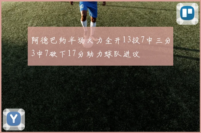 阿德巴约半场火力全开13投7中三分3中7砍下17分助力球队进攻