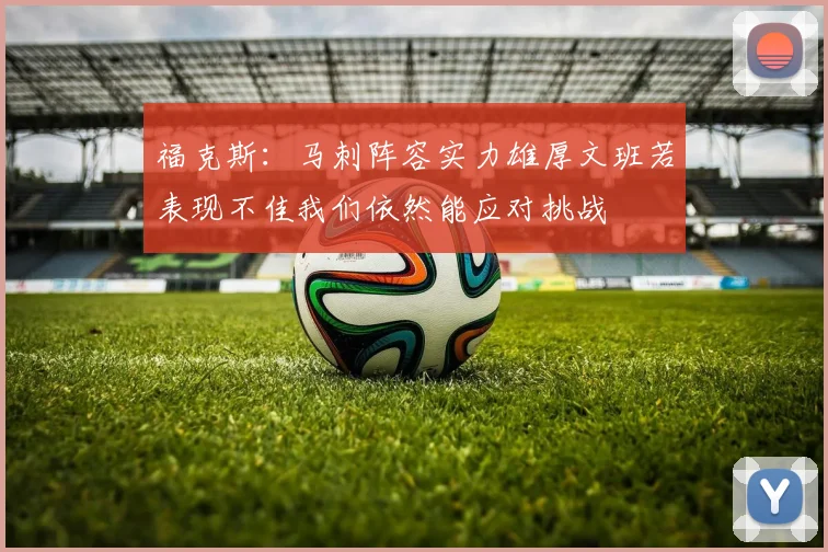福克斯：马刺阵容实力雄厚文班若表现不佳我们依然能应对挑战