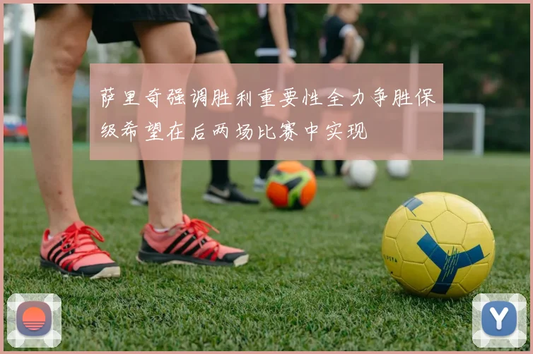 萨里奇强调胜利重要性全力争胜保级希望在后两场比赛中实现