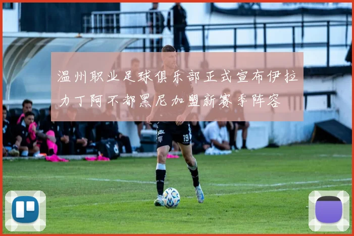 温州职业足球俱乐部正式宣布伊拉力丁阿不都黑尼加盟新赛季阵容