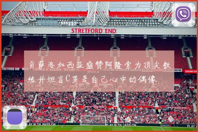 贡萨洛加西亚盛赞阿隆索为顶尖教练并坦言C罗是自己心中的偶像