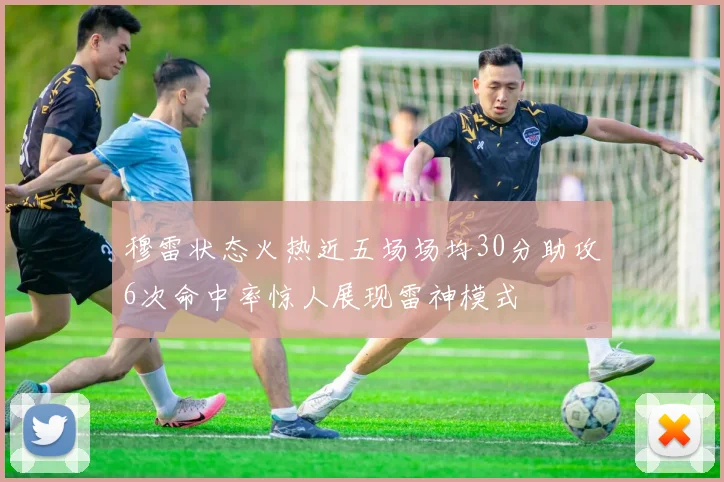 穆雷状态火热近五场场均30分助攻6次命中率惊人展现雷神模式