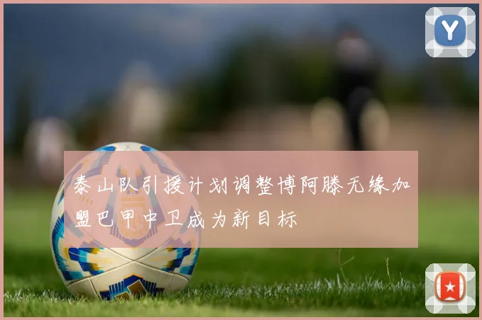 泰山队引援计划调整博阿滕无缘加盟巴甲中卫成为新目标