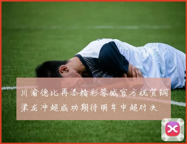 川渝德比再添精彩蓉城官方祝贺铜梁龙冲超成功期待明年中超对决