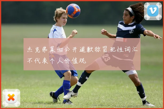 杰克弗莱彻公开道歉称冒犯性词汇不代表个人价值观
